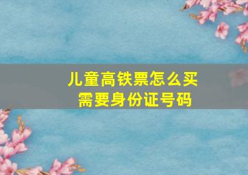 儿童高铁票怎么买 需要身份证号码